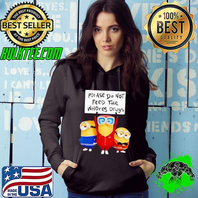 Minions please do not feed the whores drugs s Hoodie Minions please do not feed the whores drugs s Hoodie