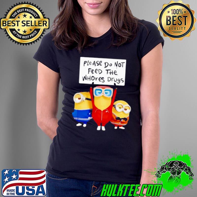 Minions please do not feed the whores drugs s Ladies Tee Minions please do not feed the whores drugs s Ladies Tee