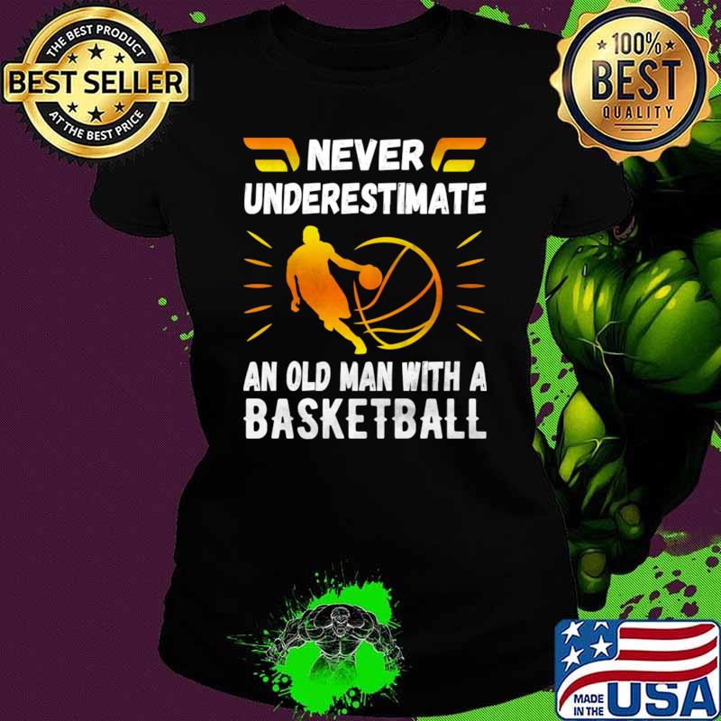 Never Underestimate An Old Man With A Basketball T-Shirt