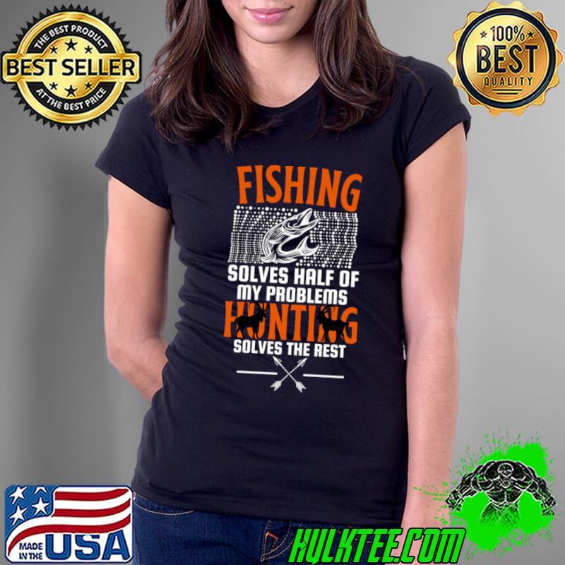 Nice fishing Solves Half Of My problems Hunting Solves The Rest Shooting T-Shirt Nice fishing Solves Half Of My problems Hunting Solves The Rest Shooting T-Shirt