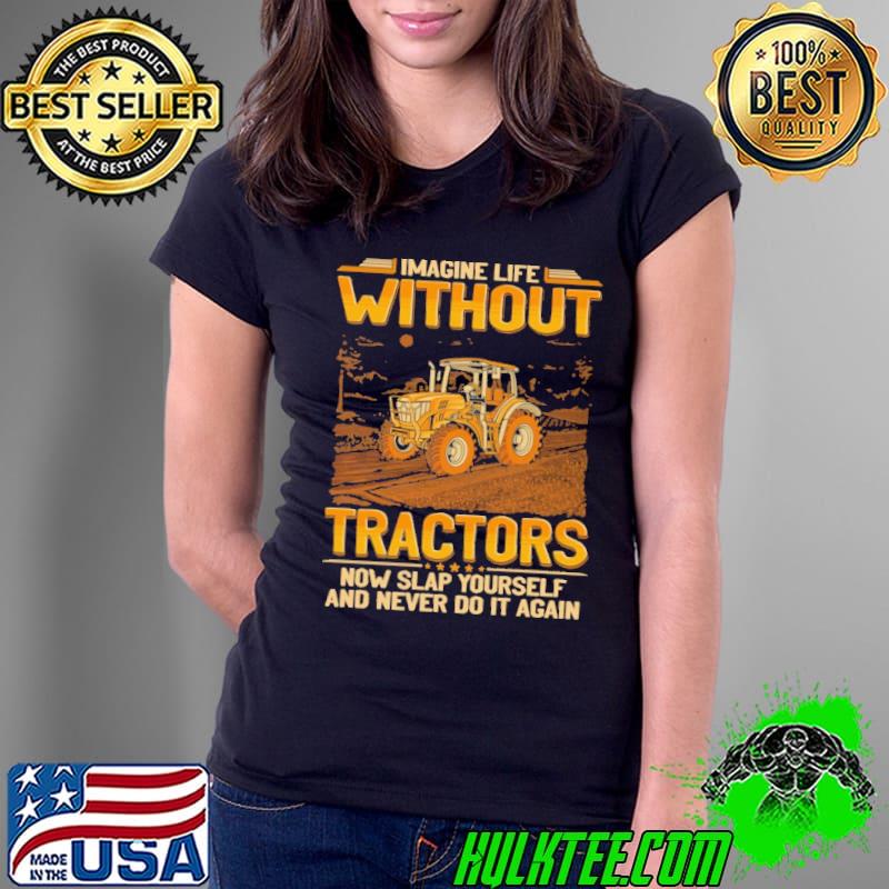 Nice imagine Life Without Farmer Tractors Now Slap Yourself shirt