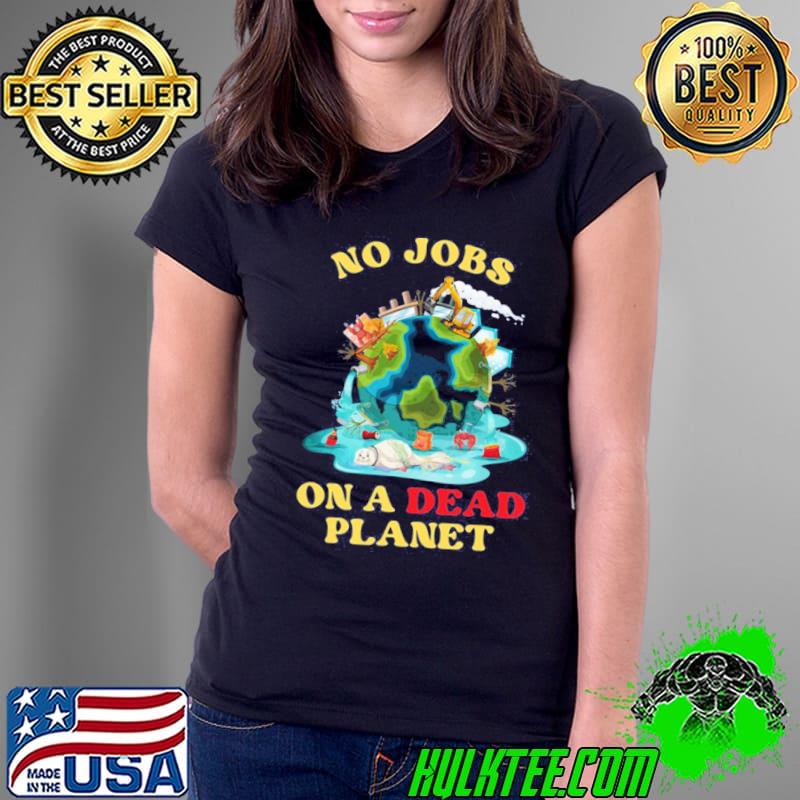 No Jobs On A Dead Planet Art Shirt Ladies Tee No Jobs On A Dead Planet Art Shirt Ladies Tee