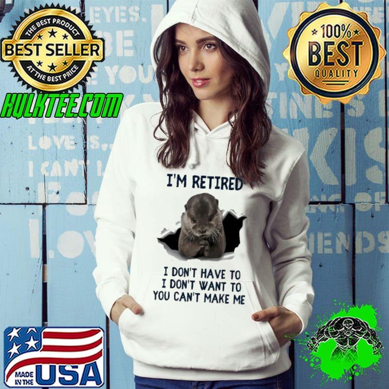 Official i'm Retired I Don't Have To You Can't Make Me Otter s Hoodie Official i'm Retired I Don't Have To You Can't Make Me Otter s Hoodie