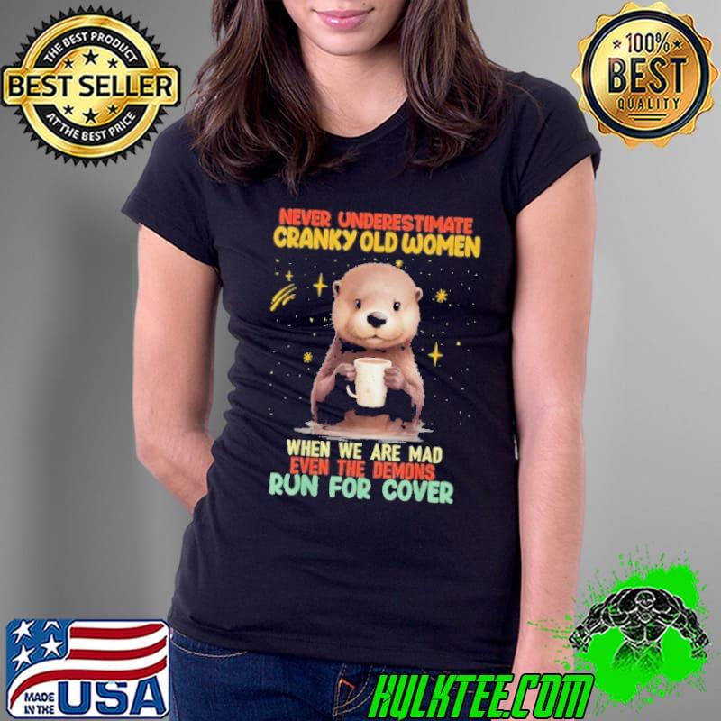 Official never Underestimate Cranky Old Women WHen We Are Mad Run For Cover Otter shirt