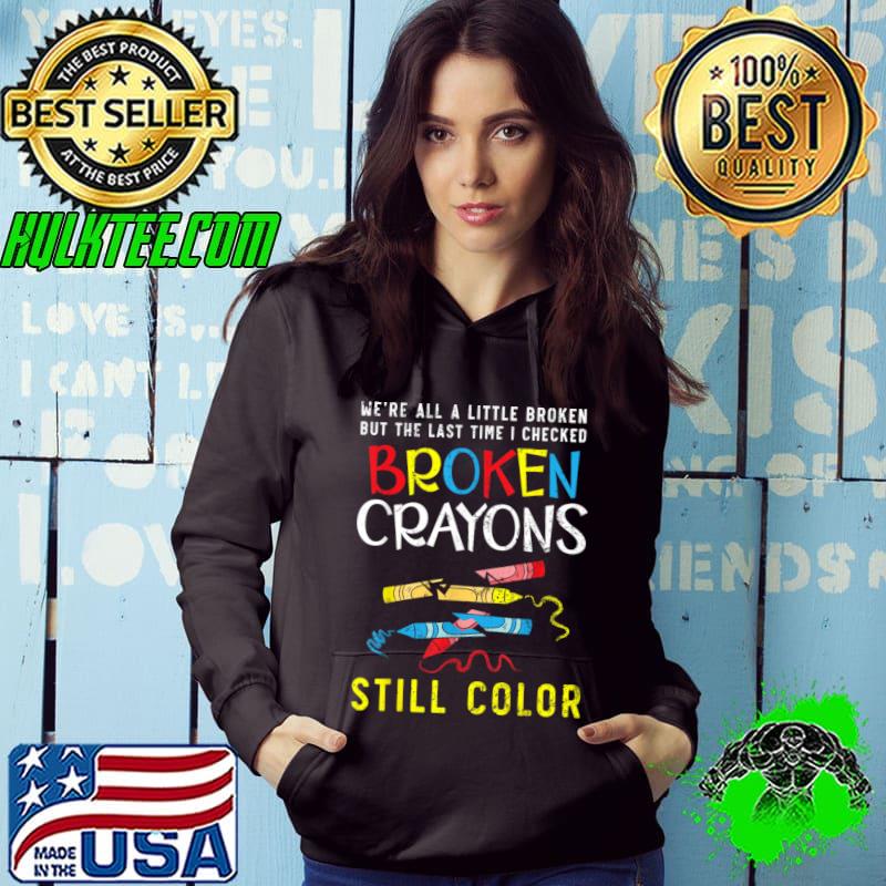 Official we're All A Little Broken Crayons Still Color Mental Health Awareness T-Shirt Hoodie Official we're All A Little Broken Crayons Still Color Mental Health Awareness T-Shirt Hoodie
