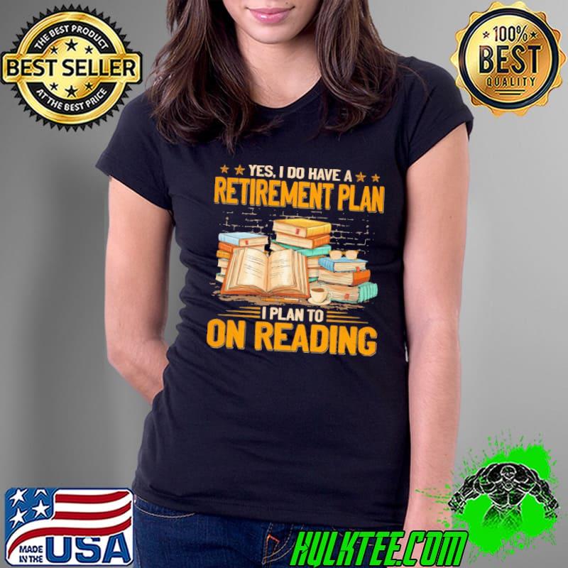 Official yes i do have a retirement plan to on reading books shirt