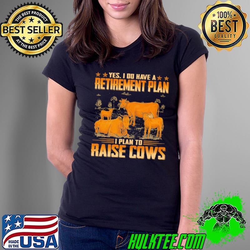 Official yes i have a retirement plan to raise cows shirt