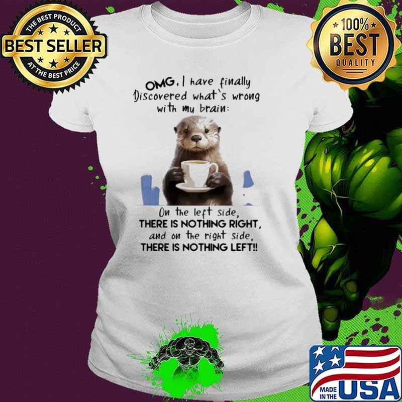 OMG I Have Finally Discovered What's Wrong With My Brain On The Left Side Otter shirt OMG I Have Finally Discovered What's Wrong With My Brain On The Left Side Otter shirt