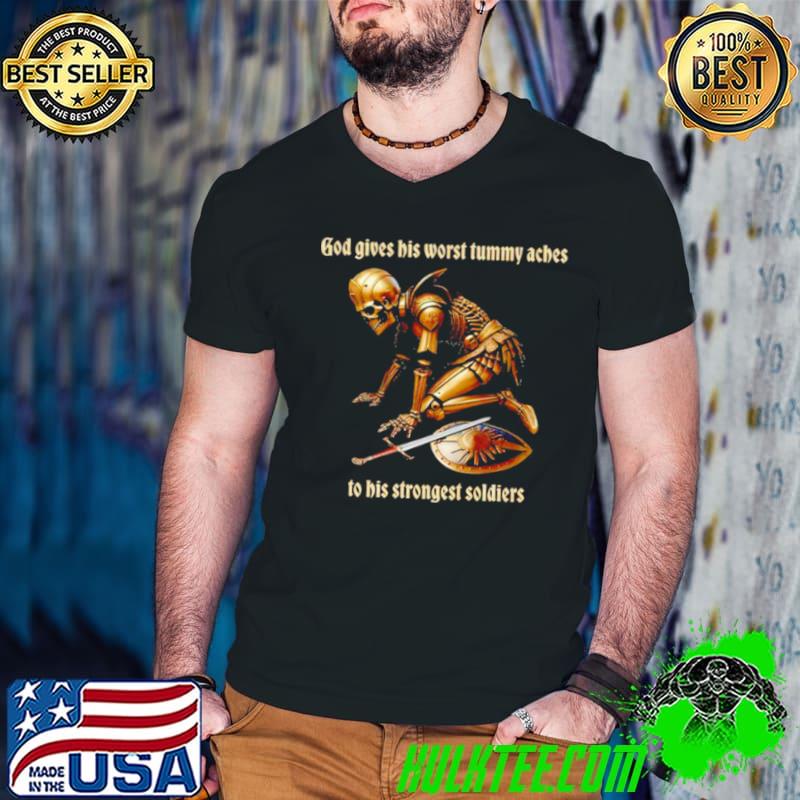 Original god gives his worst tummy aches to his strongest soldiers shirt