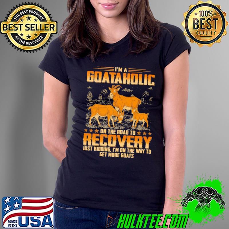 Original i'm a goataholic on the road to recovery just kidding on the way get more goats shirt