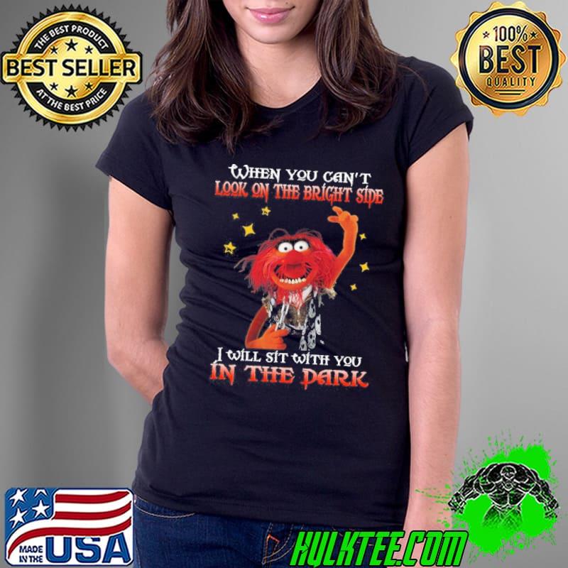 Original when you can't look on the bright side Muppet in the dark shirt Original when you can't look on the bright side Muppet in the dark shirt