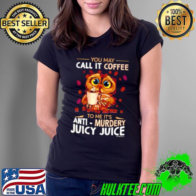 Owl you may call it coffee to me it’s anti murdery juicy juice shirt Owl you may call it coffee to me it’s anti murdery juicy juice shirt
