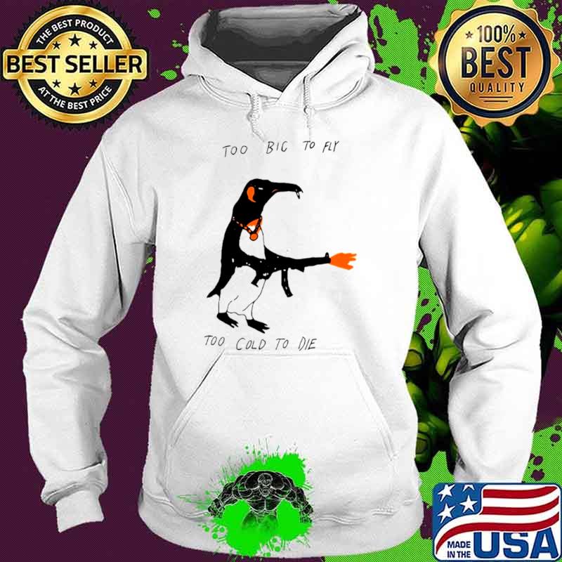 Penguin too big to fly too cold to die s Hoodie Penguin too big to fly too cold to die s Hoodie