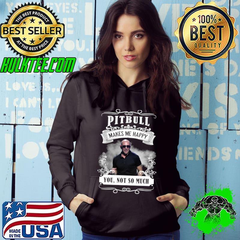 Pitbull makes me happy you not so much hip hop T-Shirt Hoodie Pitbull makes me happy you not so much hip hop T-Shirt Hoodie