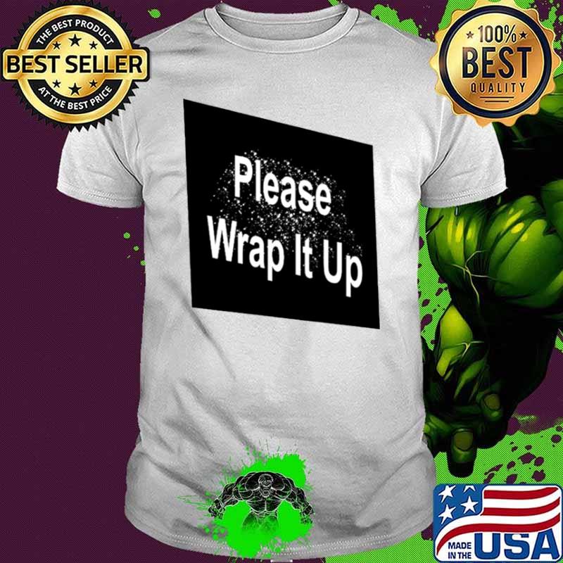 Please wrap it up shirt