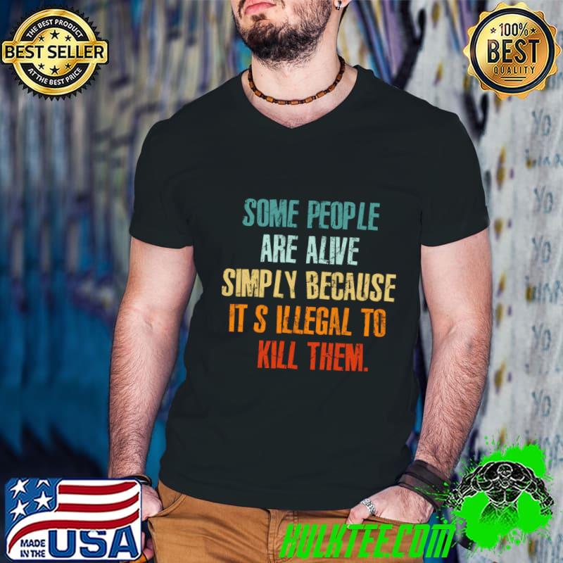 Premium some People Are Alive Simply Because It's Illegal to Kill Them T-Shirt
