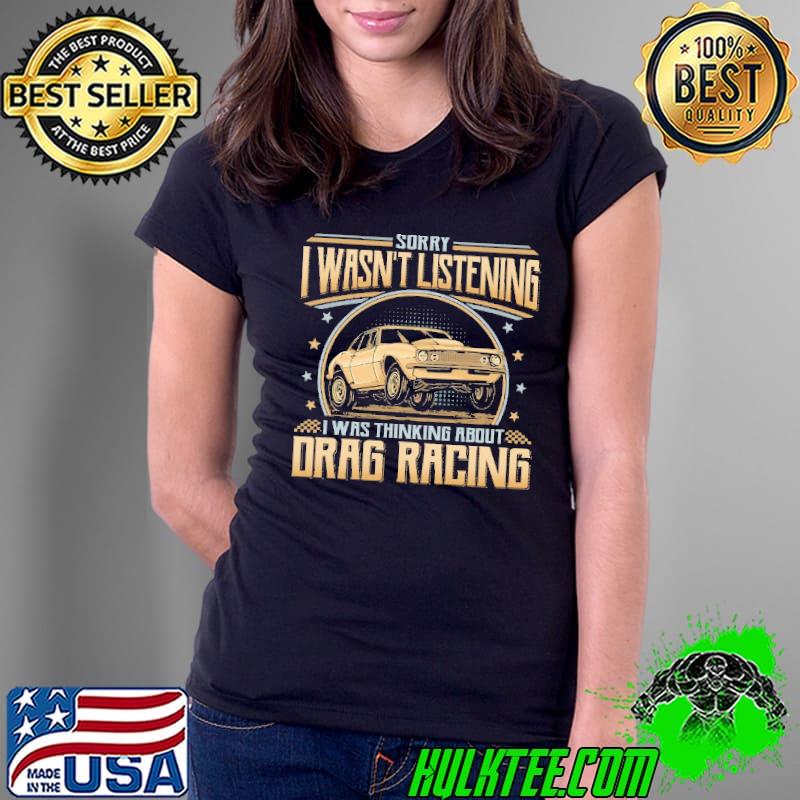 Premium sorry I Wasn't Listening Thinking About Drag Racing shirt
