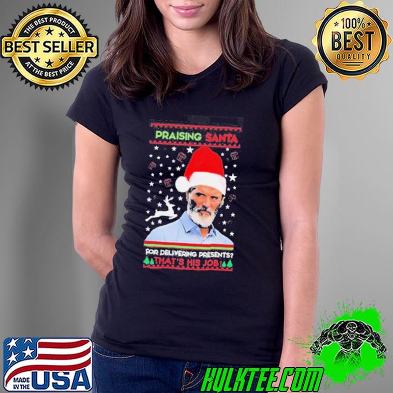 Roy Keane Praising Santa For Delivering Presents That’s His Job Christmas Ugly Shirt