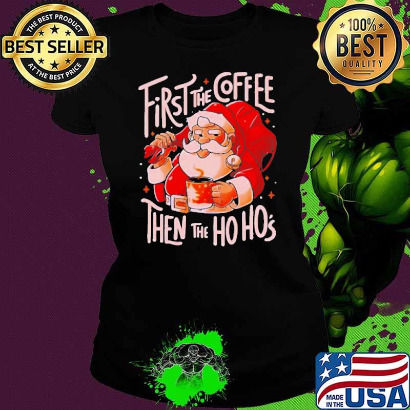 Santa Claus first the coffee then the hos shirt Santa Claus first the coffee then the hos shirt
