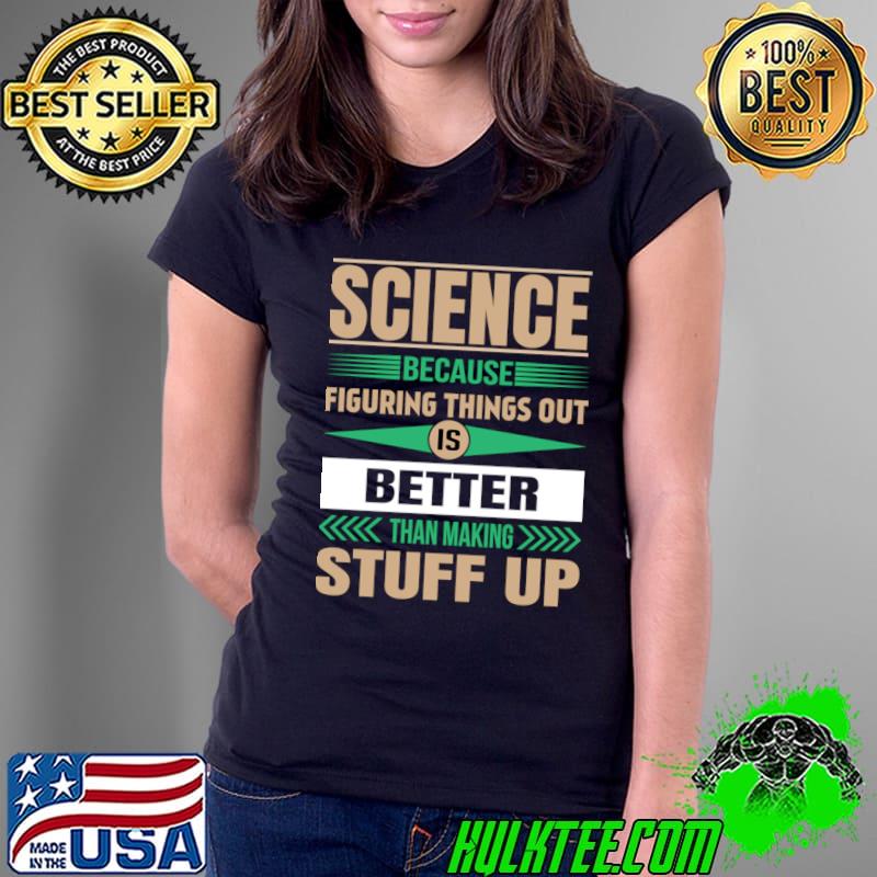 Science because figuring things out is better than making stuff up T-Shirt
