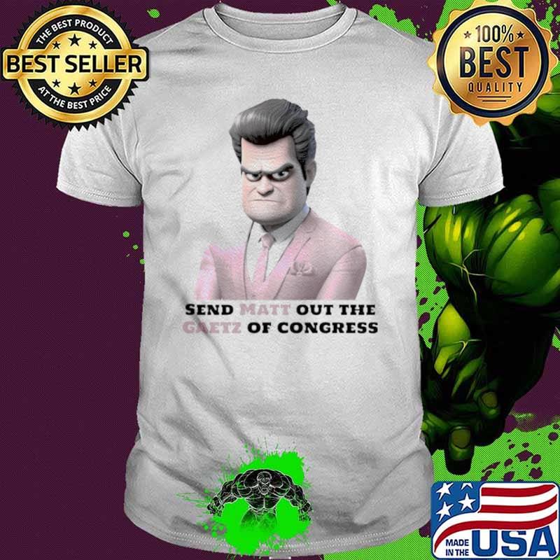 Send Matt Out The Gaetz Of Congress shirt