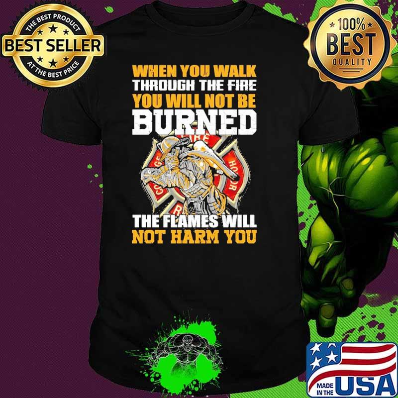 Shipping worldwide when you walk through the fire you will not be burned shirt