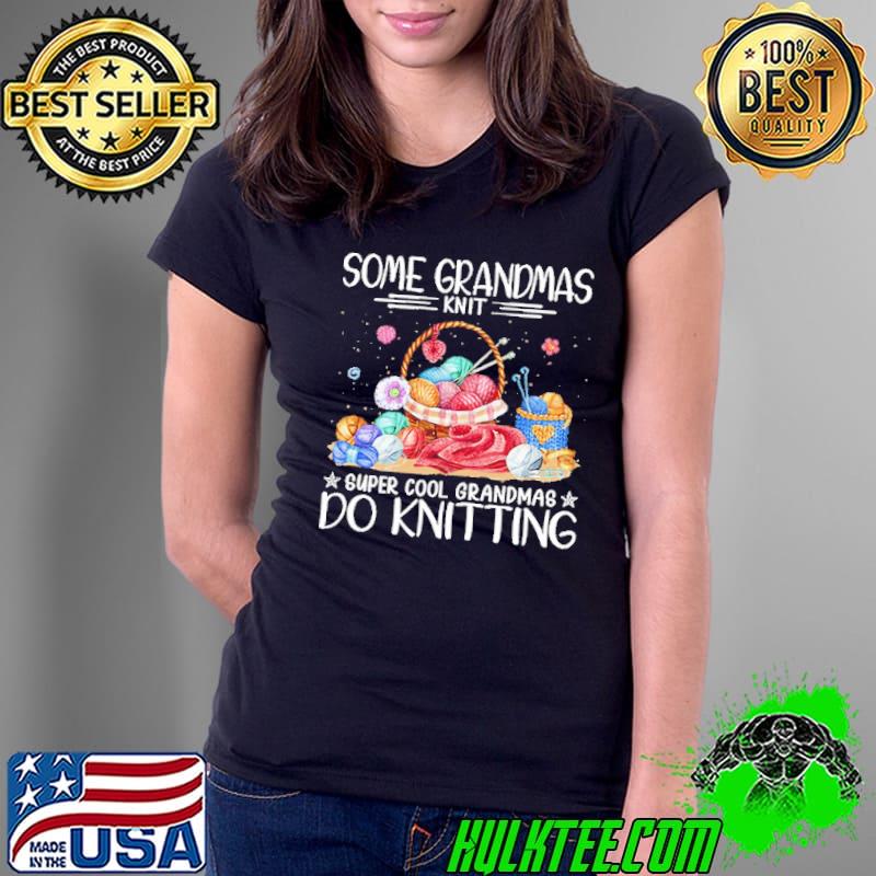 Some Grandmas Knit Super Cool Grandmas Do Knitting s Ladies Tee Some Grandmas Knit Super Cool Grandmas Do Knitting s Ladies Tee
