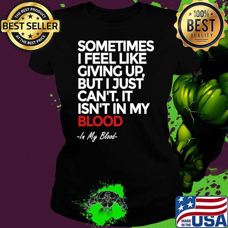 Sometimes i feel like giving up but just can't isn't in my blood T-Shirt Ladies tee Sometimes i feel like giving up but just can't isn't in my blood T-Shirt Ladies tee