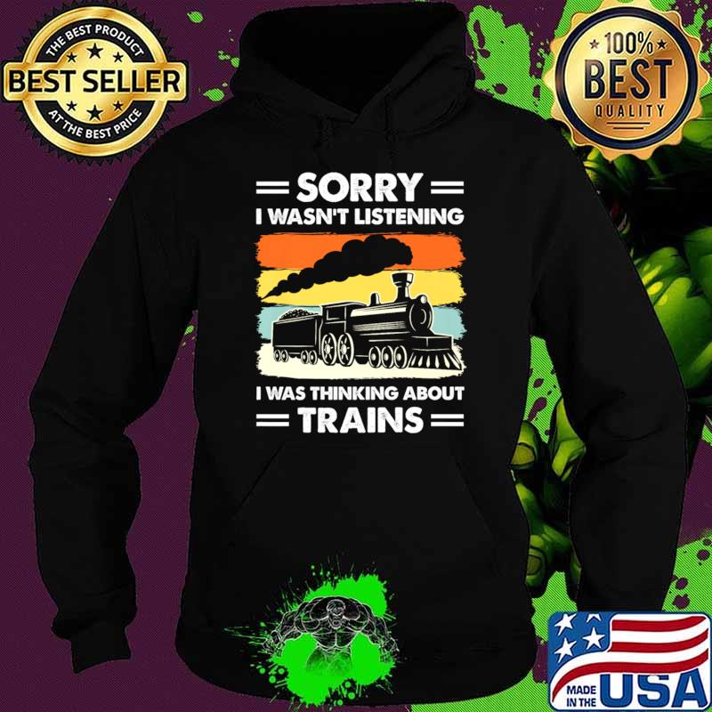 Sorry Wasn't Listening Was Thinking About Trains Retro Wagon Train T-Shirt Hoodie Sorry Wasn't Listening Was Thinking About Trains Retro Wagon Train T-Shirt Hoodie