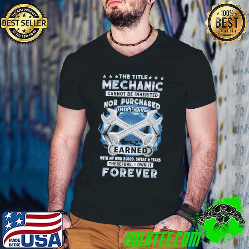 The Title Mechanic can't be Inherited Nor Purchased Earned shirt