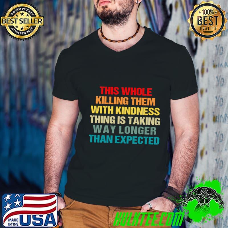 This Whole Killing Them With Kindness Thing Is Taking Way Longer Than Expected T-Shirt