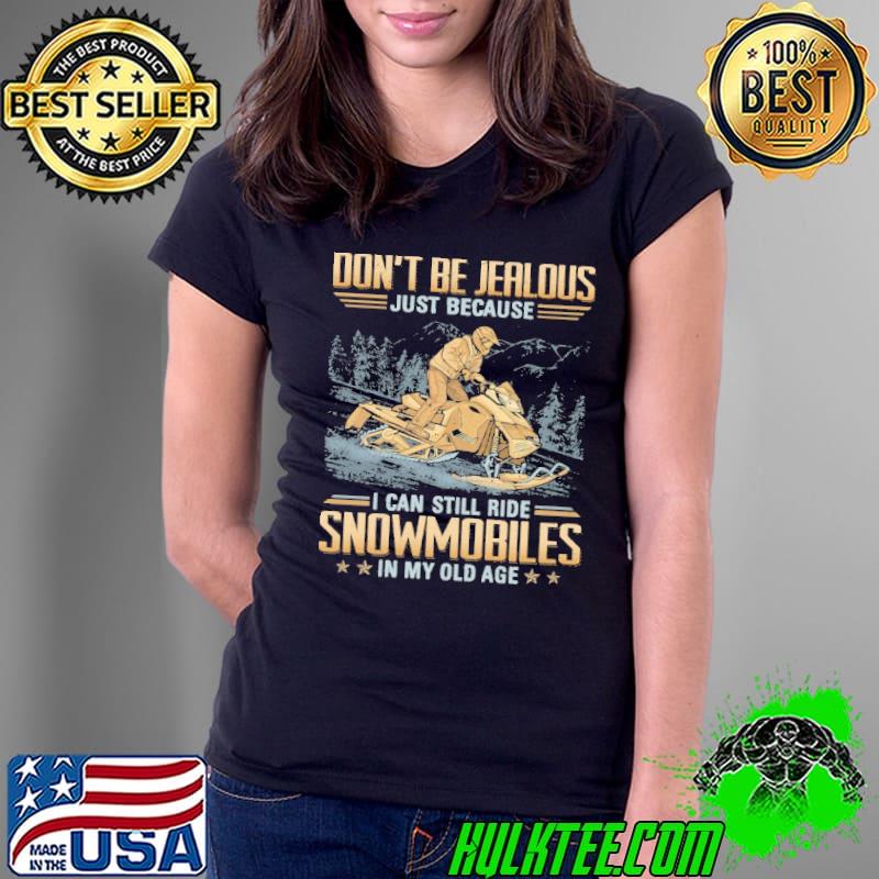 Top don't be jealous just because can still ride snowmobiles my old age shirt