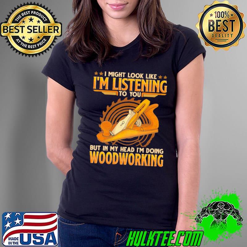 Top i might look like listening but in my head doing woodworking woodcrafting shirt