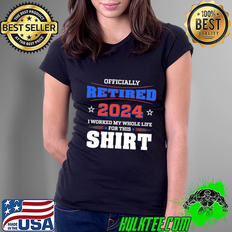 Top retired I Worked My Whole Life For This 2024 Vote T-Shirt Ladies Tee Top retired I Worked My Whole Life For This 2024 Vote T-Shirt Ladies Tee