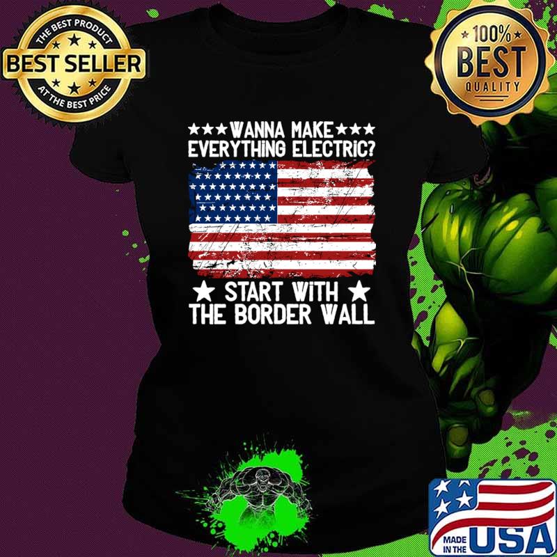 Wanna Make Everything Electric Start With The Border Wall Vintage American Flag T-Shirt Ladies tee Wanna Make Everything Electric Start With The Border Wall Vintage American Flag T-Shirt Ladies tee