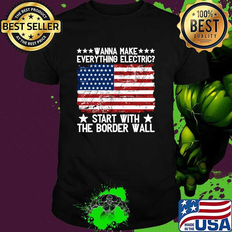 Wanna Make Everything Electric Start With The Border Wall Vintage American Flag T-Shirt