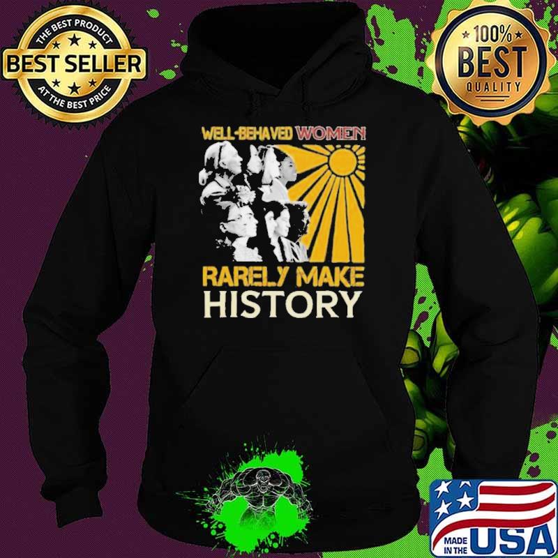 Well behaved women rarely make history shirt