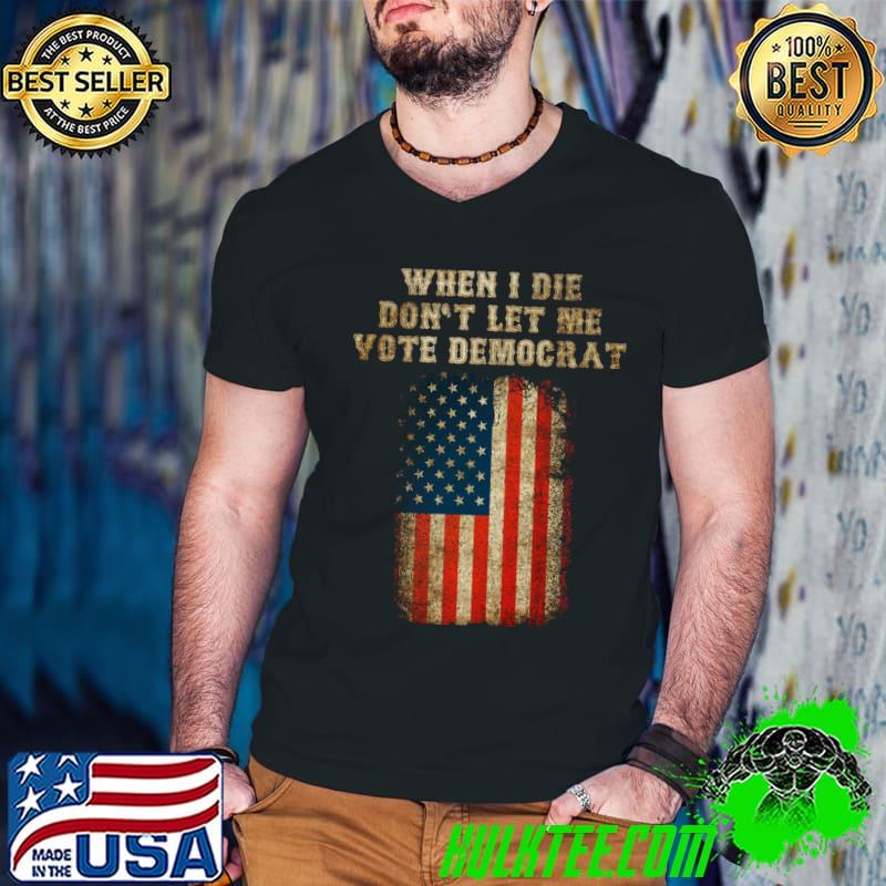 When I Die Don't Let Me Vote Democrat American Flag T-Shirt
