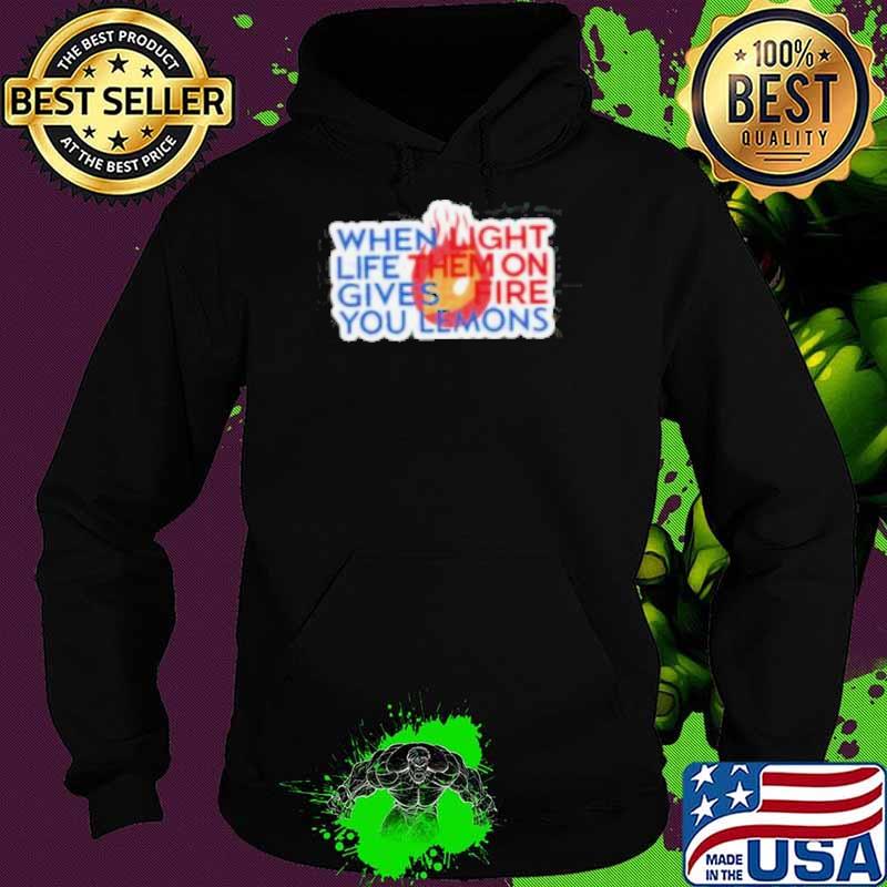 When Light Life Them On Gives Fire You Lemons shirt
