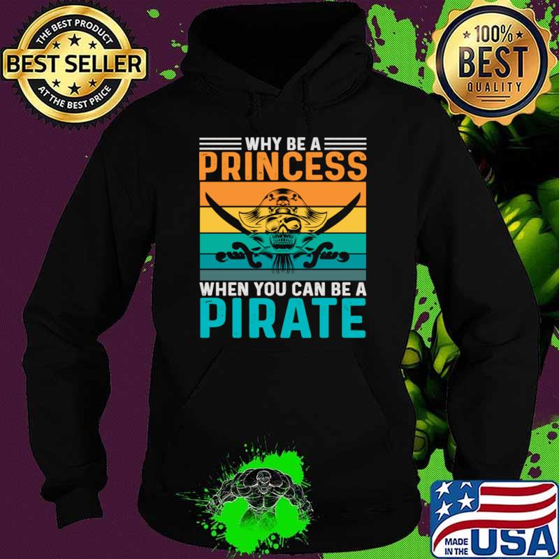 Why be a princess, when you can be a pirate vintage T-Shirt Hoodie Why be a princess, when you can be a pirate vintage T-Shirt Hoodie