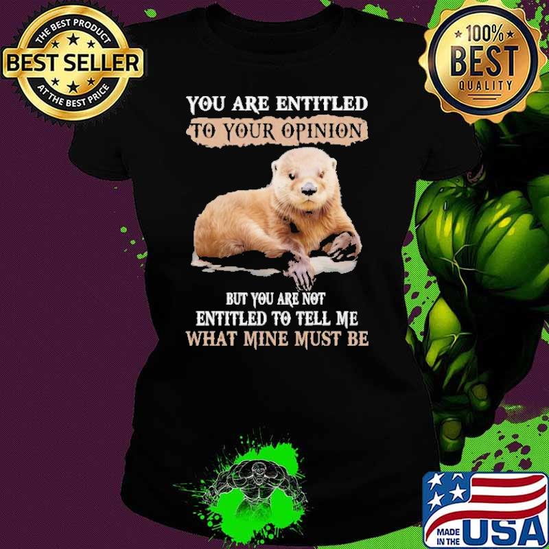 You Are Entitled To Your Opinion But You Are Not entitled Tell Me Otter shirt