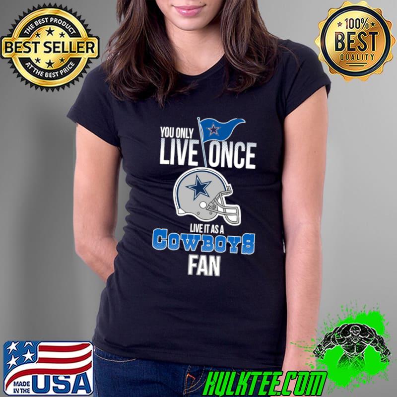 You only live once live it as a cowboys fan helmet T-Shirt Ladies Tee You only live once live it as a cowboys fan helmet T-Shirt Ladies Tee