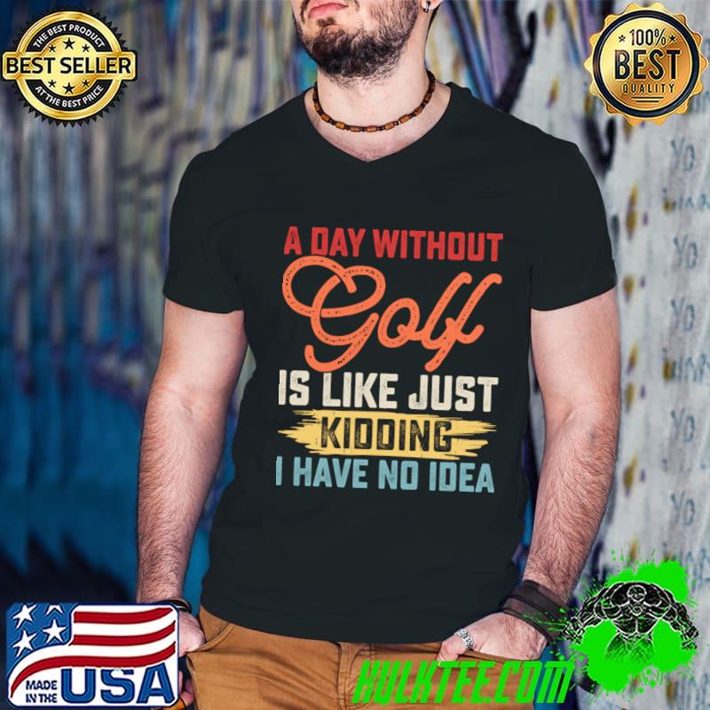 A Day Without Golf Is Like Just Kidding I Have No Idea Retro T-Shirt