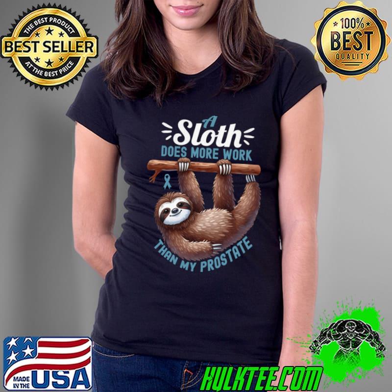 A Sloth Does More Work Than My Prostate T-Shirt