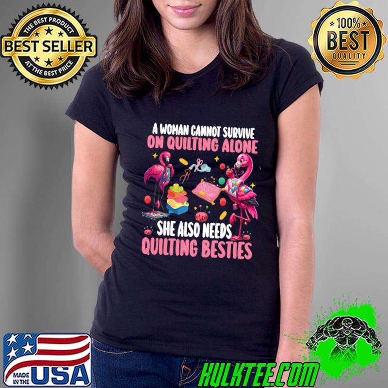 A Woman Cannot Survive On Quilting Alone She Also Needs Quilting Flamingo T-Shirt