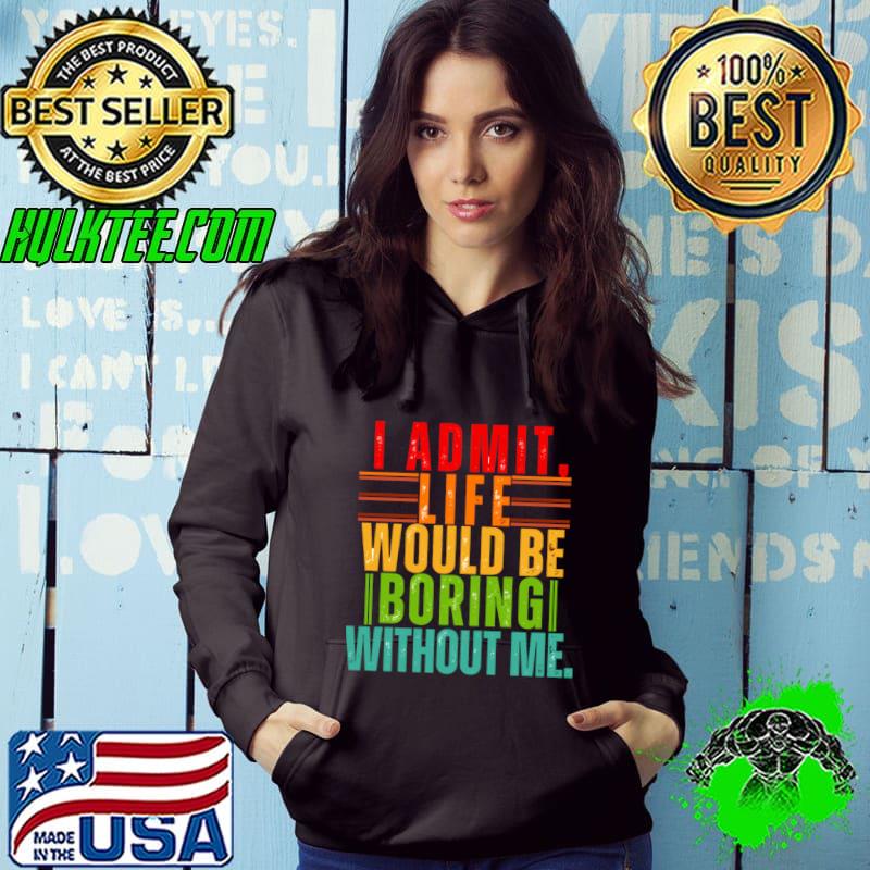 Admit It Life Would Be Boring Without Me Saying Retro T-Shirt Hoodie Admit It Life Would Be Boring Without Me Saying Retro T-Shirt Hoodie