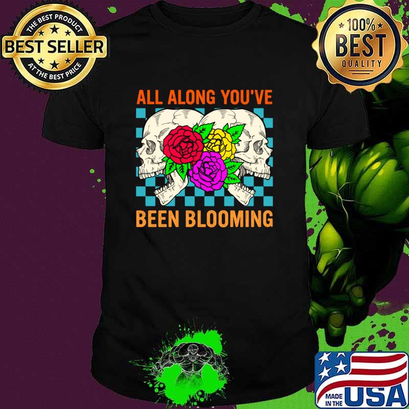 All Along You Were Blooming Skull Flowers T-Shirt