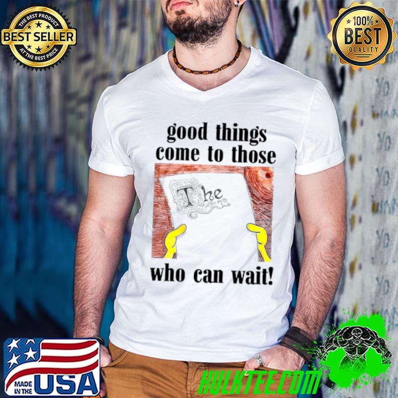 Awesome good things come to those who can wait shirt