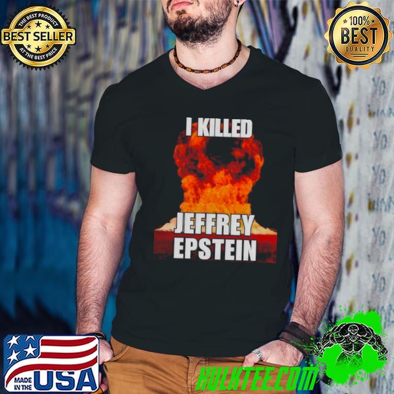 Awesome i killed Jeffrey Epstein shirt