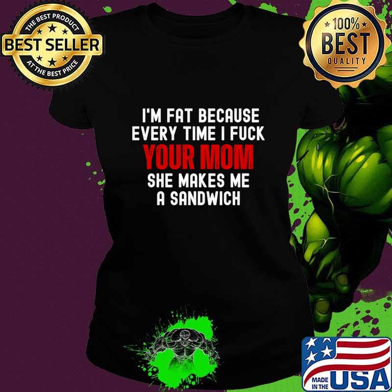 Dad Jokes I'm Fat Because Every Time I Fuck Your Mom She Makes Me A Sandwich T-Shirt